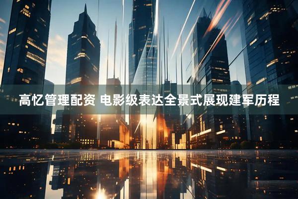 高忆管理配资 电影级表达全景式展现建军历程