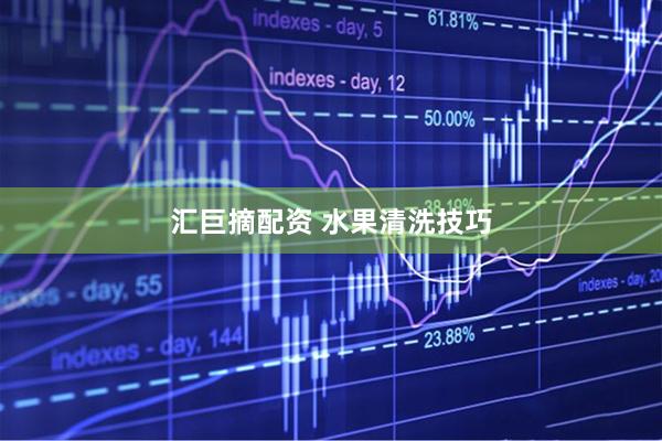 汇巨摘配资 水果清洗技巧