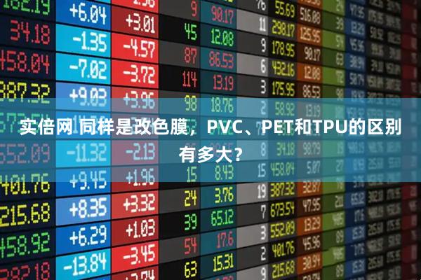 实倍网 同样是改色膜,PVC、PET和TPU的区别有多大?