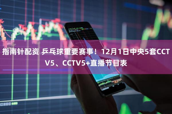 指南针配资 乒乓球重要赛事！12月1日中央5套CCTV5、CCTV5+直播节目表