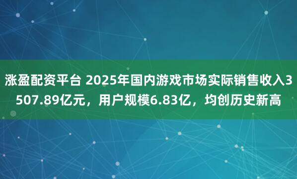 涨盈配资平台 2025年国内游戏市场实际销售收入3507.89亿元,用户规模6.83亿,均创历史新高