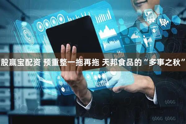 股赢宝配资 预重整一拖再拖 天邦食品的“多事之秋”